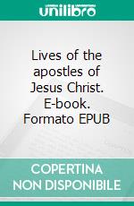 Lives of the apostles of Jesus Christ. E-book. Formato EPUB ebook