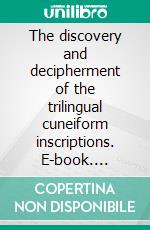 The discovery and decipherment of the trilingual cuneiform inscriptions. E-book. Formato EPUB ebook