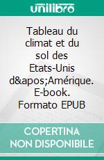 Tableau du climat et du sol des Etats-Unis d'Amérique. E-book. Formato EPUB ebook