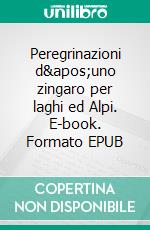 Peregrinazioni d'uno zingaro per laghi ed Alpi. E-book. Formato EPUB ebook di Valentino Carrera