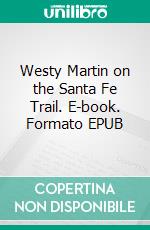 Westy Martin on the Santa Fe Trail. E-book. Formato EPUB ebook di Percy Keese Fitzhugh