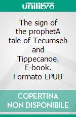 The sign of the prophetA tale of Tecumseh and Tippecanoe. E-book. Formato EPUB ebook di James Ball Naylor