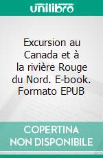 Excursion au Canada et à la rivière Rouge du Nord. E-book. Formato EPUB ebook