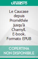 Le Caucase depuis Prométhée jusqu’à Chamyll. E-book. Formato EPUB ebook