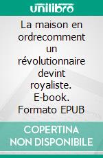 La maison en ordrecomment un révolutionnaire devint royaliste. E-book. Formato EPUB ebook
