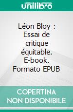 Léon Bloy : Essai de critique équitable. E-book. Formato EPUB ebook