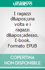 I ragazzi d'una volta e i ragazzi d'adesso. E-book. Formato EPUB ebook
