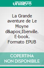 La Grande aventure de Le Moyne d'Iberville. E-book. Formato EPUB ebook