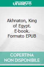 Akhnaton, King of Egypt. E-book. Formato EPUB ebook