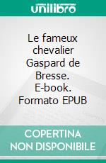 Le fameux chevalier Gaspard de Bresse. E-book. Formato EPUB ebook