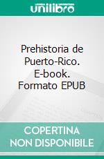 Prehistoria de Puerto-Rico. E-book. Formato EPUB ebook