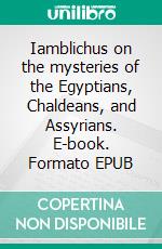 Iamblichus on the mysteries of the Egyptians, Chaldeans, and Assyrians. E-book. Formato EPUB ebook