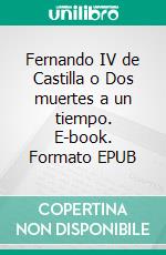 Fernando IV de Castilla o Dos muertes a un tiempo. E-book. Formato EPUB ebook
