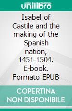 Isabel of Castile and the making of the Spanish nation, 1451-1504. E-book. Formato EPUB ebook