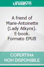 A friend of Marie-Antoinette (Lady Atkyns). E-book. Formato EPUB ebook