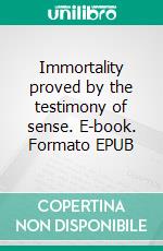 Immortality proved by the testimony of sense. E-book. Formato EPUB ebook