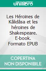 Les Héroïnes de Kâlidâsa et les héroïnes de Shakespeare. E-book. Formato EPUB ebook