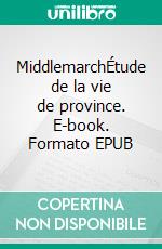 MiddlemarchÉtude de la vie de province. E-book. Formato EPUB ebook
