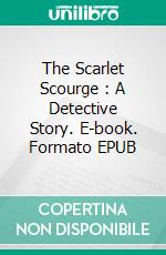 The Scarlet Scourge : A Detective Story. E-book. Formato EPUB ebook