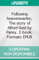 Following heavenwardor, The story of Alfred Reid by Pansy. E-book. Formato EPUB ebook