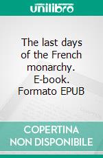 The last days of the French monarchy. E-book. Formato EPUB ebook