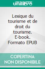 Lexique du tourisme et de droit du tourisme. E-book. Formato EPUB ebook