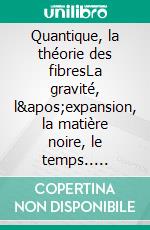 Quantique, la théorie des fibresLa gravité, l'expansion, la matière noire, le temps.. E-book. Formato EPUB ebook