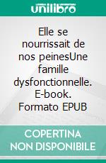 Elle se nourrissait de nos peinesUne famille dysfonctionnelle. E-book. Formato EPUB ebook