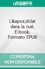 L'éclat dans la nuit. E-book. Formato EPUB ebook