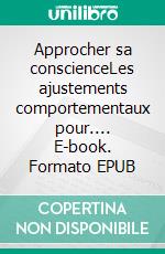 Approcher sa conscienceLes ajustements comportementaux pour.... E-book. Formato EPUB ebook
