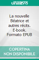 La nouvelle Béatrice et autres récits. E-book. Formato EPUB ebook