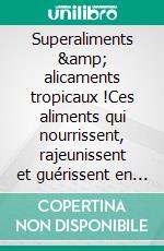 Superaliments &amp; alicaments tropicaux !Ces aliments qui nourrissent, rajeunissent et guérissent en plus d’être rentables économiquement !. E-book. Formato EPUB ebook