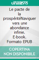 Le pacte de la prospéritéNaviguer vers une abondance infinie. E-book. Formato EPUB ebook