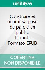 Construire et nourrir sa prise de parole en public. E-book. Formato EPUB ebook