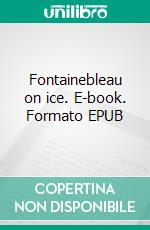 Fontainebleau on ice. E-book. Formato EPUB ebook