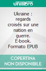 Ukraine : regards croisés sur une nation en guerre. E-book. Formato EPUB ebook