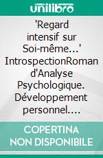 "Regard intensif sur Soi-même..." IntrospectionRoman d'Analyse Psychologique. Développement personnel. E-book. Formato EPUB ebook