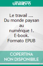 Le travail …. Du monde paysan au numérique !. E-book. Formato EPUB ebook