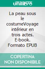 La peau sous le costumeVoyage intérieur en trois actes. E-book. Formato EPUB ebook