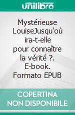 Mystérieuse LouiseJusqu'où ira-t-elle pour connaître la vérité ?. E-book. Formato EPUB ebook
