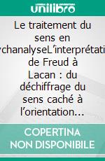 Le traitement du sens en psychanalyseL’interprétation, de Freud à Lacan : du déchiffrage du sens caché à l’orientation par l’équivoque. E-book. Formato EPUB ebook