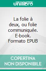 La folie à deux, ou folie communiquée. E-book. Formato EPUB ebook