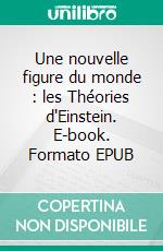 Une nouvelle figure du monde : les Théories d'Einstein. E-book. Formato EPUB ebook
