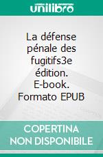 La défense pénale des fugitifs3e  édition. E-book. Formato EPUB ebook