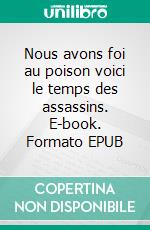 Nous avons foi au poison voici le temps des assassins. E-book. Formato EPUB ebook