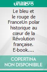 Le bleu et le rouge de FranceUn polar historique au cœur de la Révolution française. E-book. Formato EPUB ebook
