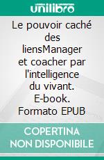 Le pouvoir caché des liensManager et coacher par l'intelligence du vivant. E-book. Formato EPUB ebook