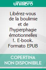 Libérez-vous de la boulimie et de l'hyperphagie émotionnelles !. E-book. Formato EPUB ebook