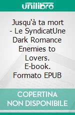Jusqu'à ta mort - Le SyndicatUne Dark Romance Enemies to Lovers. E-book. Formato EPUB ebook
