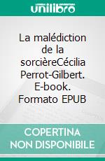 La malédiction de la sorcièreCécilia Perrot-Gilbert. E-book. Formato EPUB ebook